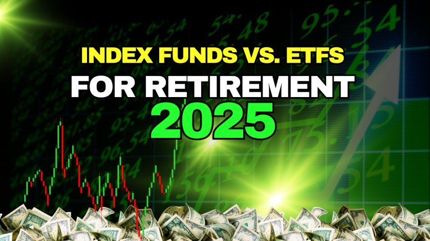 Index Funds vs. ETFs for Retirement in 2025: Key Investor Insights